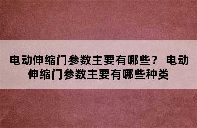 电动伸缩门参数主要有哪些？ 电动伸缩门参数主要有哪些种类